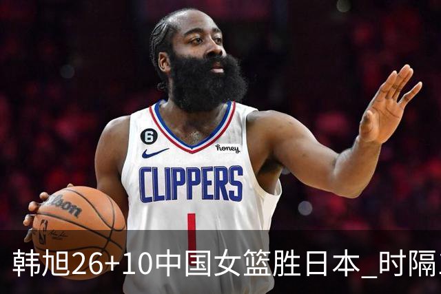 韩旭26+10中国女篮胜日本 时隔12年再夺亚洲杯